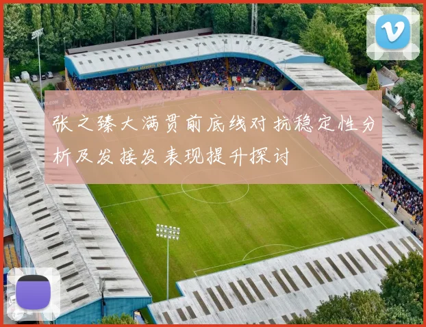 张之臻大满贯前底线对抗稳定性分析及发接发表现提升探讨